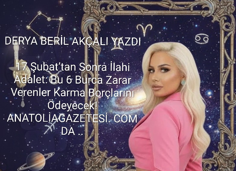 17 Şubat’tan Sonra İlahi Adalet: Bu 6 Burca Zarar Verenler Karma Borçlarını Ödeyecek!